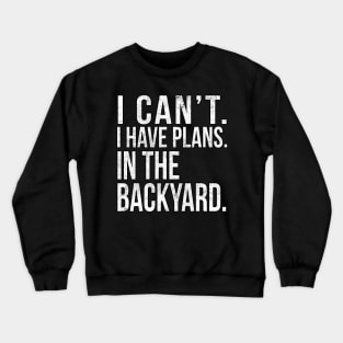 I Cant , I Have Plans , In The Backyard. Crewneck Sweatshirt
